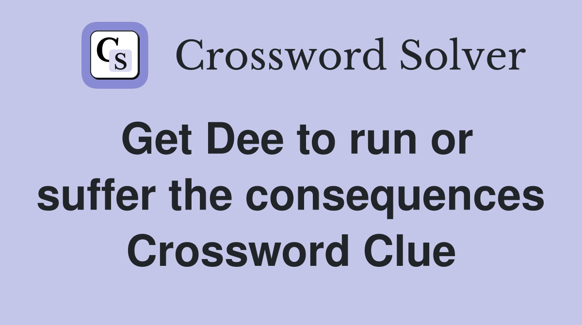 Get Dee to run or suffer the consequences Crossword Clue