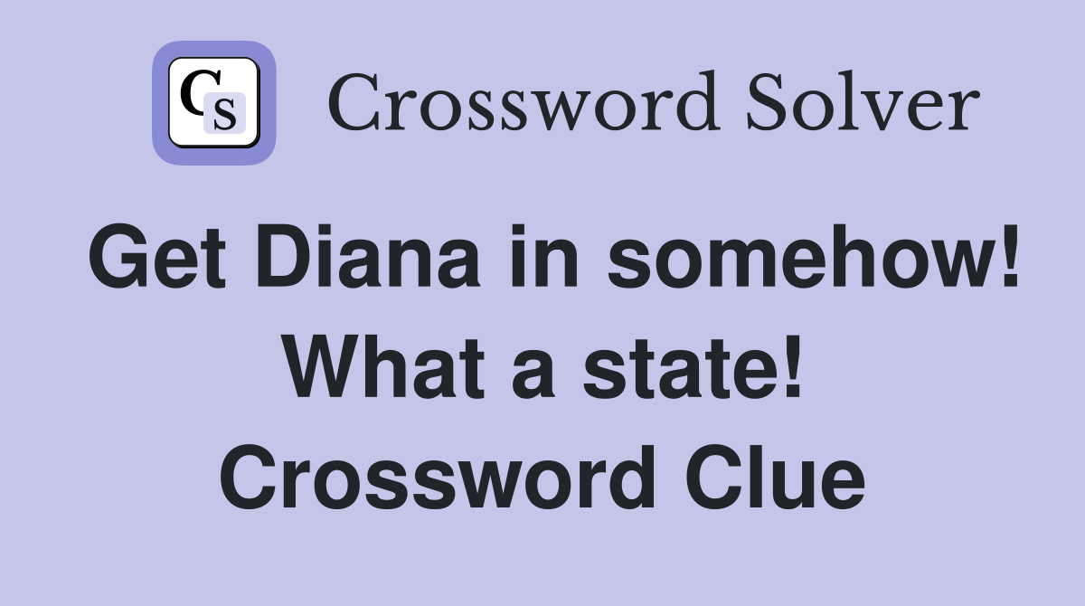 Get Diana in somehow! What a state! Crossword Clue