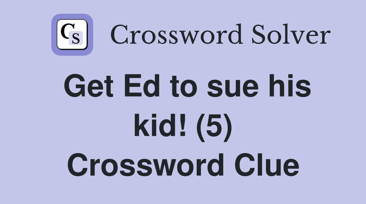Get Ed to sue his kid! (5) Crossword Clue
