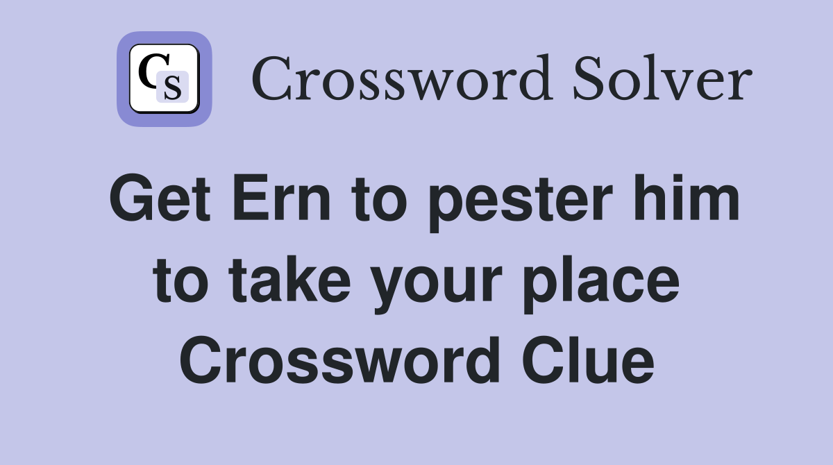 Get Ern to pester him to take your place Crossword Clue