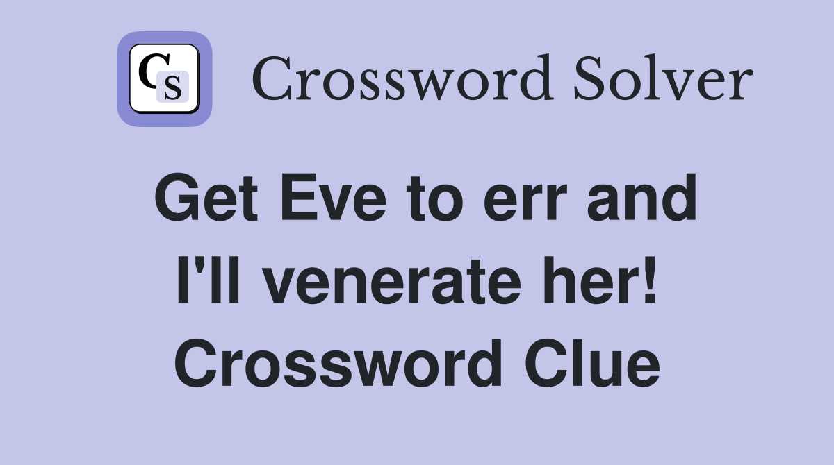 Get Eve to err and I'll venerate her! Crossword Clue