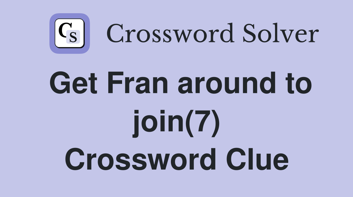 Get Fran around to join(7) Crossword Clue