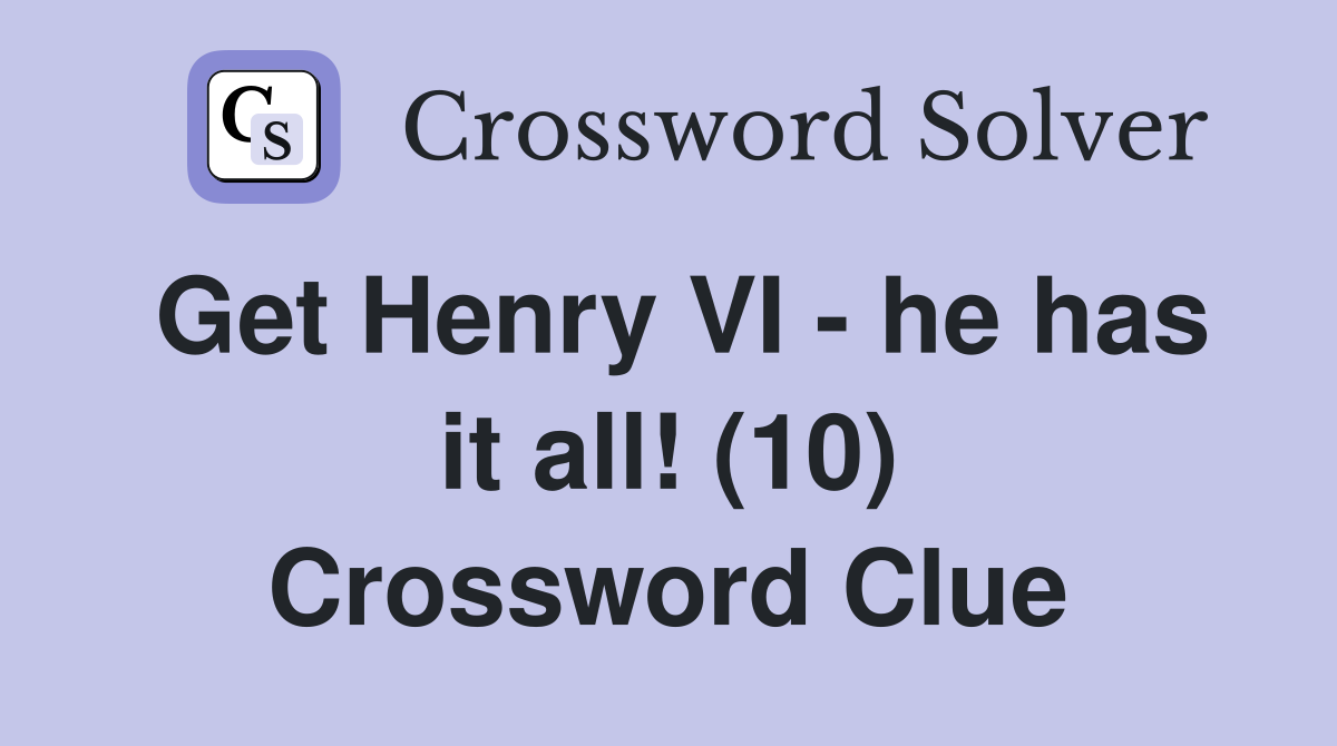 Get Henry VI - he has it all! (10) Crossword Clue