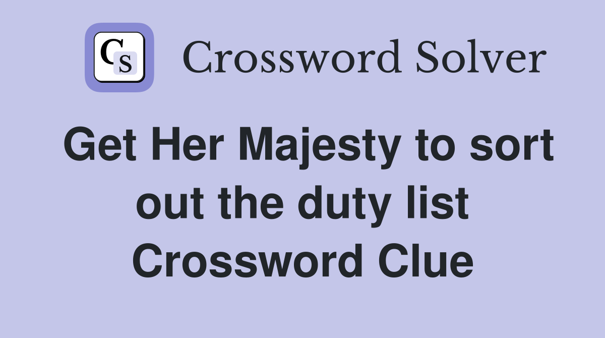 Get Her Majesty to sort out the duty list Crossword Clue