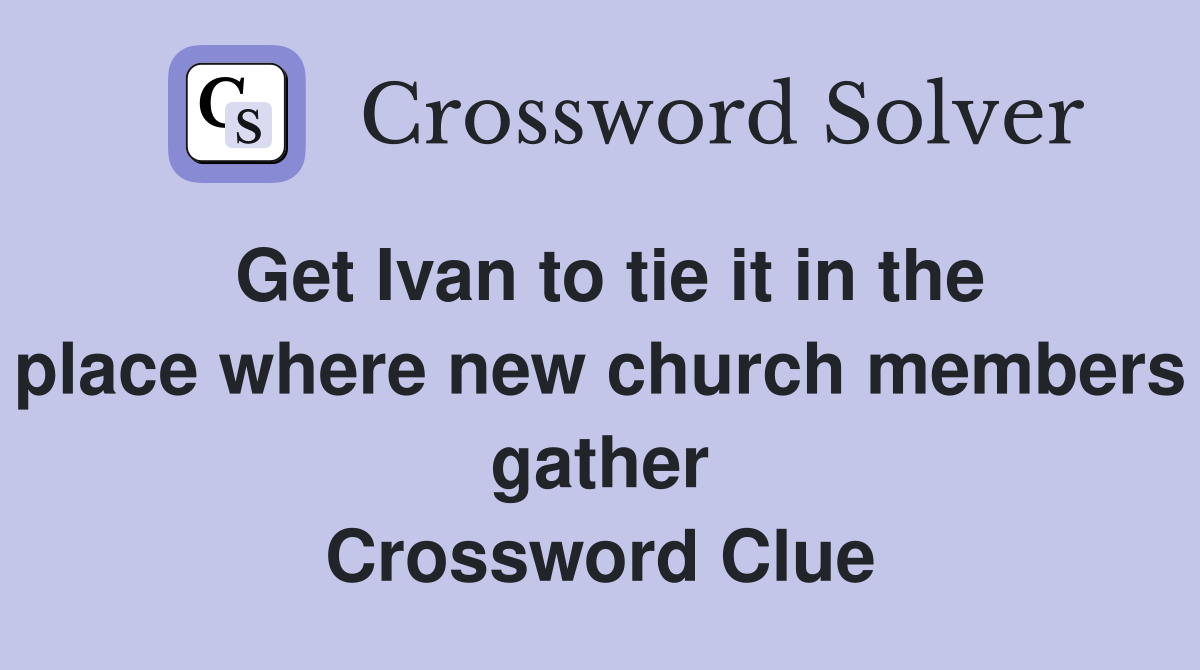 Get Ivan to tie it in the place where new church members gather Crossword Clue