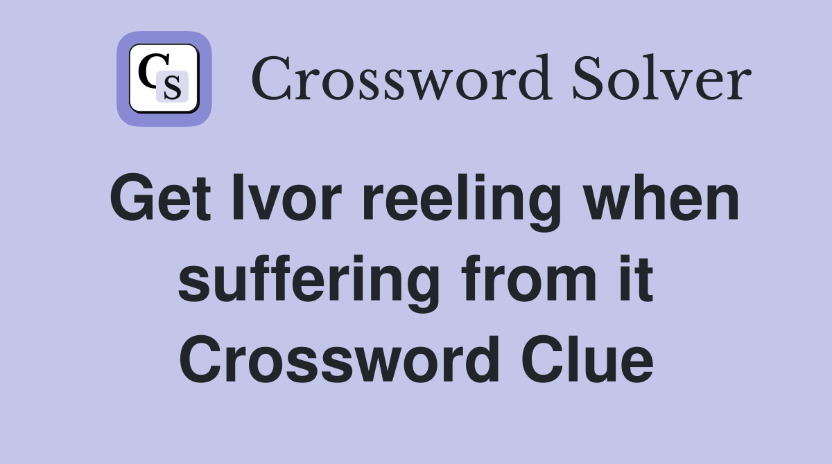 Get Ivor reeling when suffering from it Crossword Clue