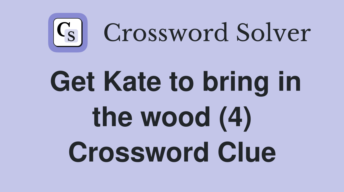 Get Kate to bring in the wood (4) Crossword Clue