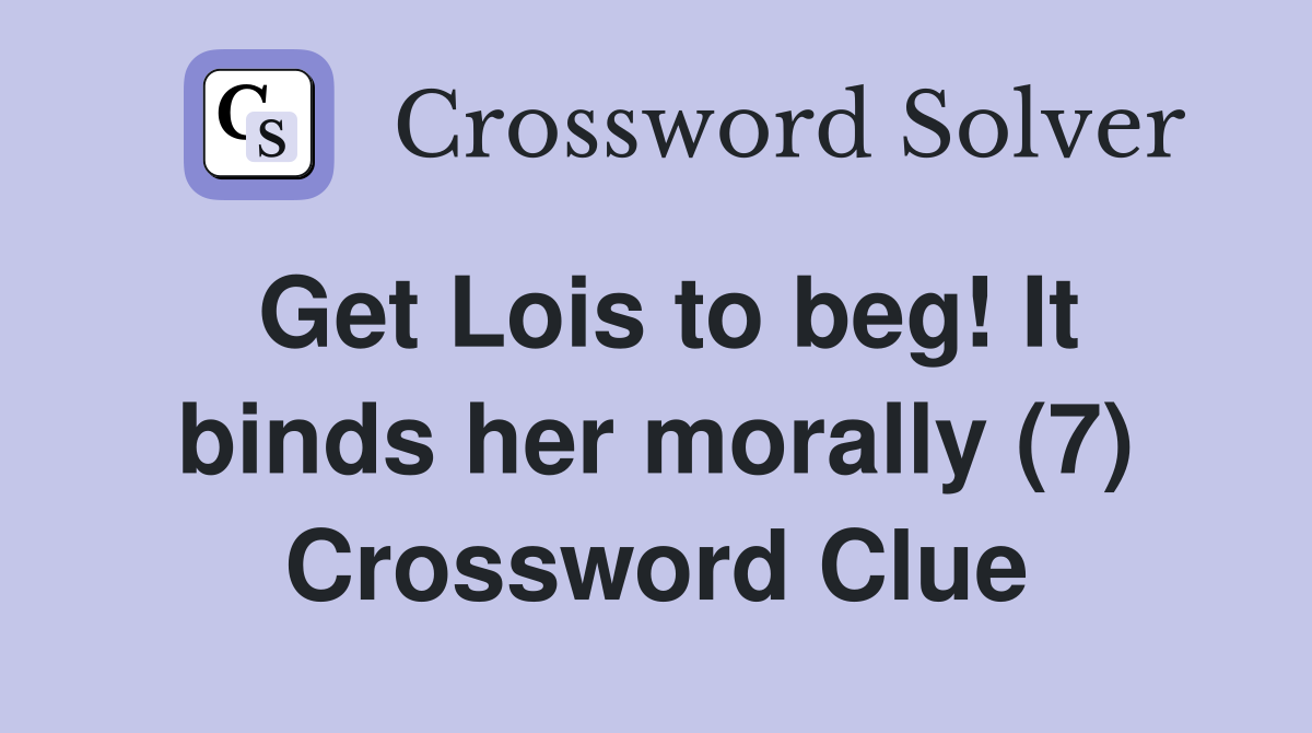 Get Lois to beg! It binds her morally (7) Crossword Clue