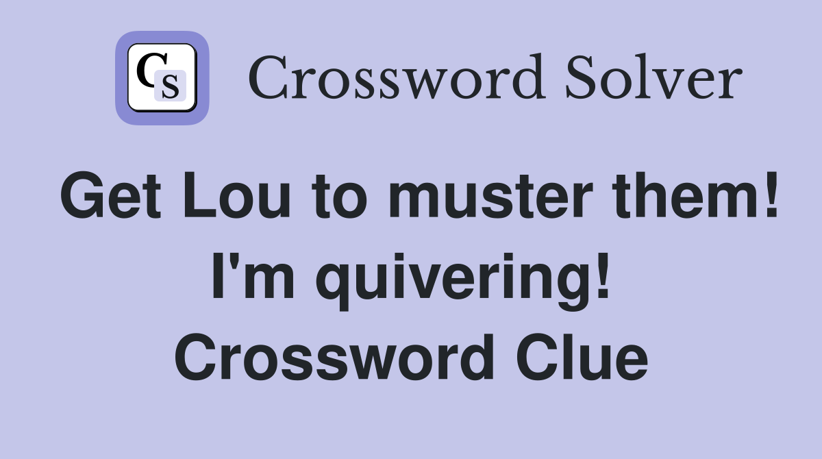Get Lou to muster them! I'm quivering! Crossword Clue