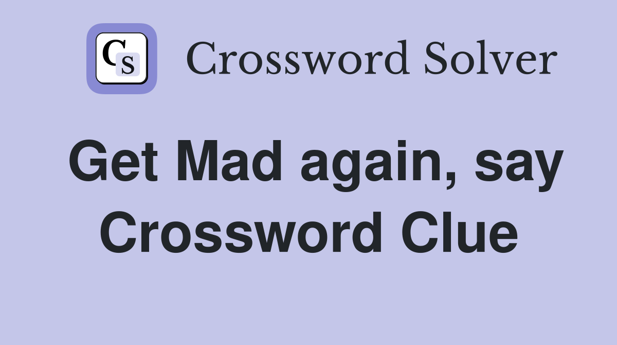 Get Mad again, say Crossword Clue