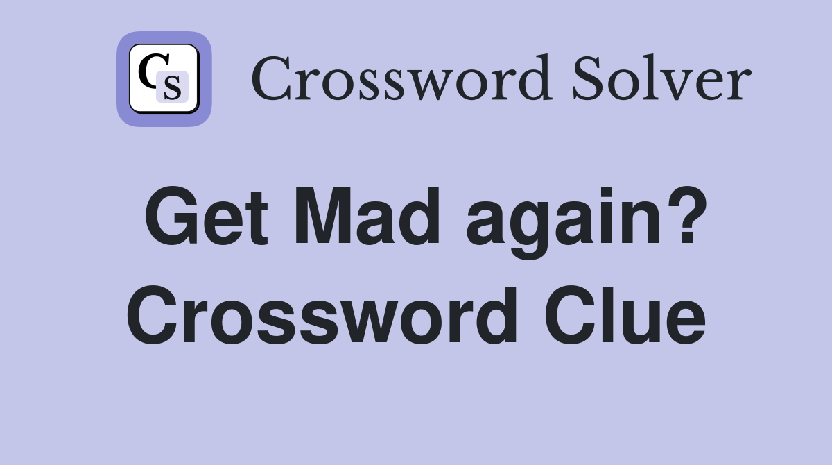 Get Mad again? Crossword Clue