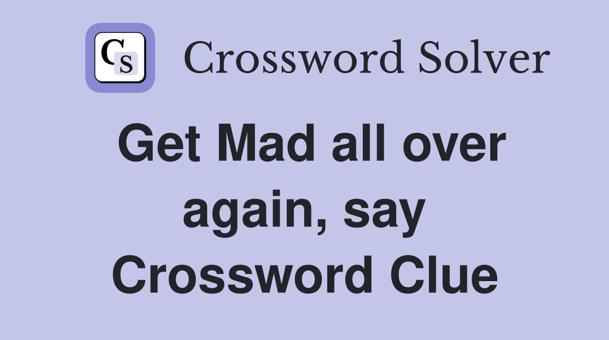 Get Mad all over again, say Crossword Clue