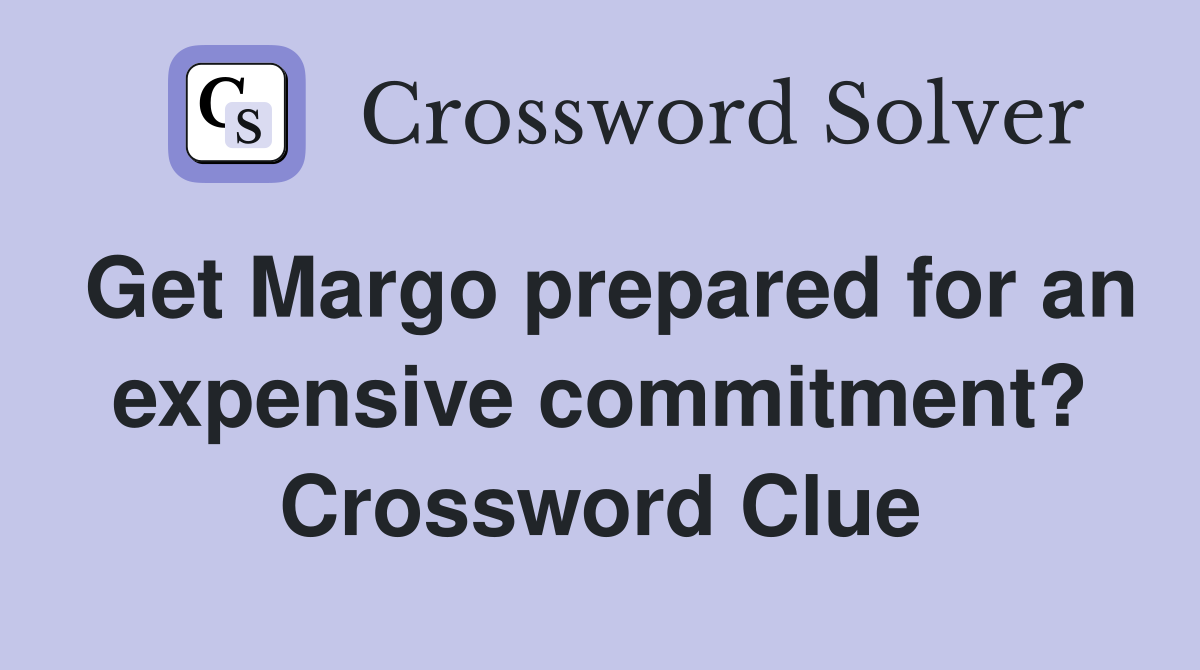 Get Margo prepared for an expensive commitment? Crossword Clue