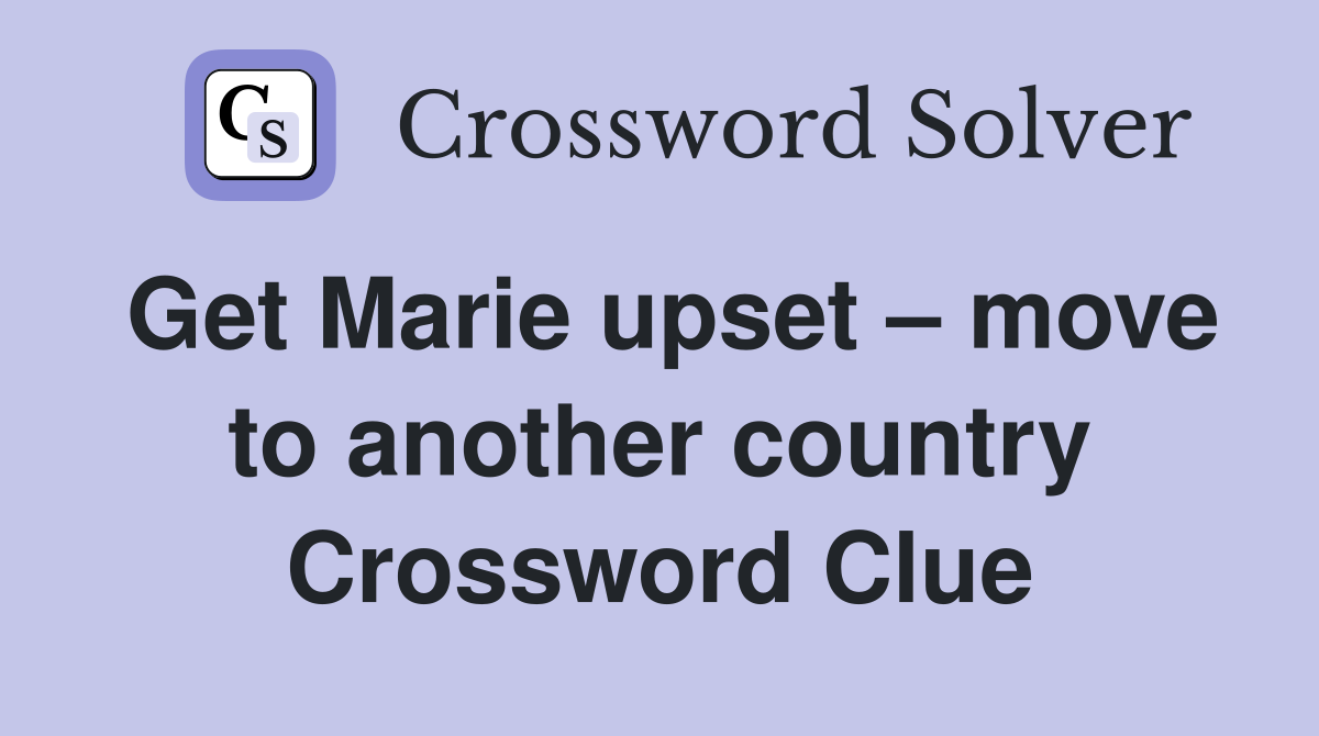 Get Marie upset – move to another country Crossword Clue