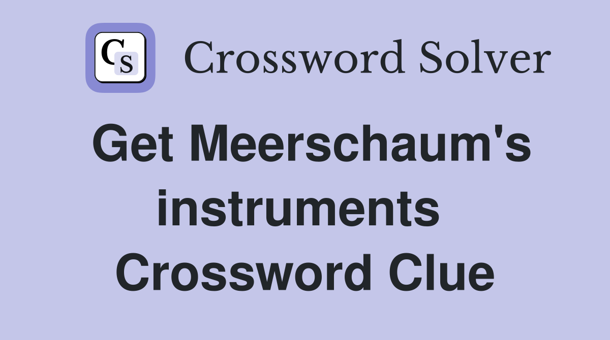 Get Meerschaum's instruments  Crossword Clue