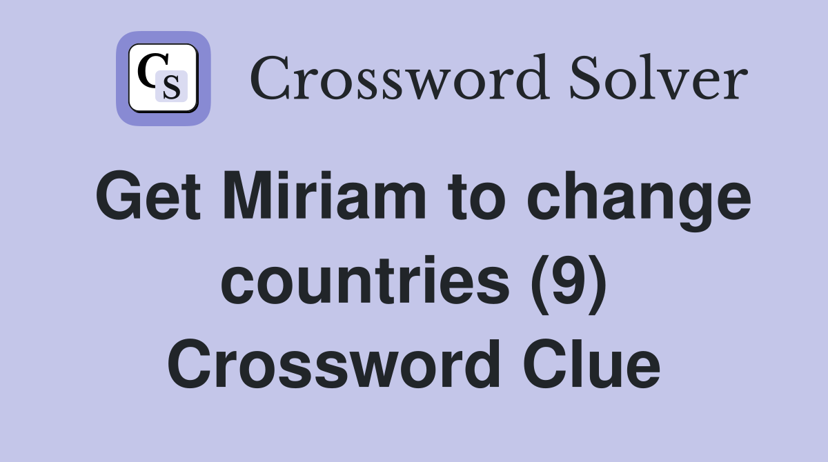 Get Miriam to change countries (9) Crossword Clue