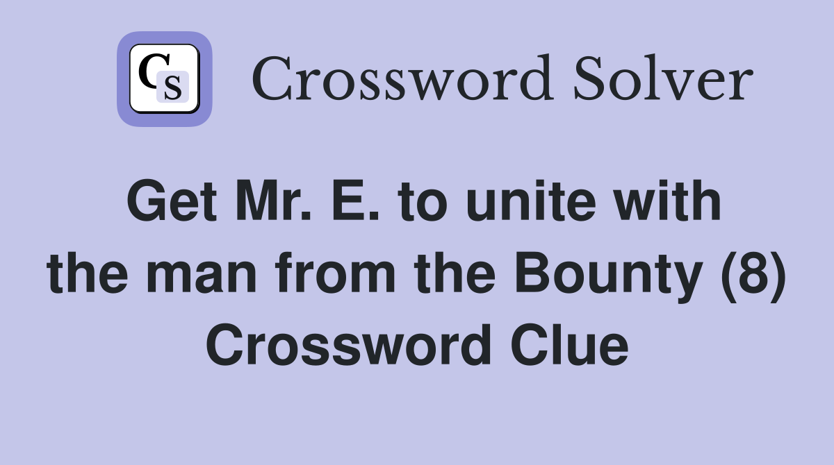 Get Mr. E. to unite with the man from the Bounty (8) Crossword Clue