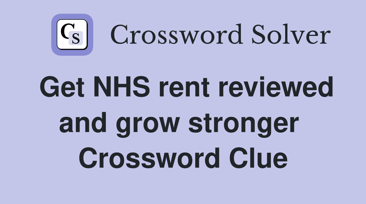 Get NHS rent reviewed and grow stronger  Crossword Clue