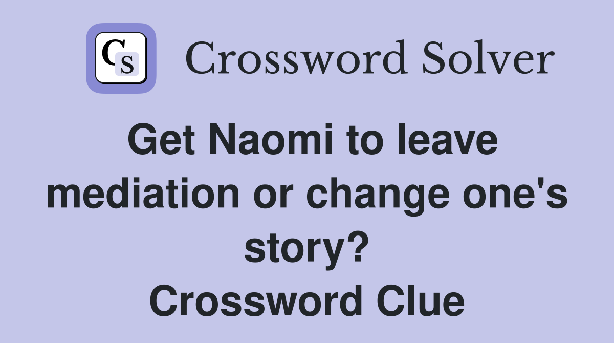 Get Naomi to leave mediation or change one's story? Crossword Clue
