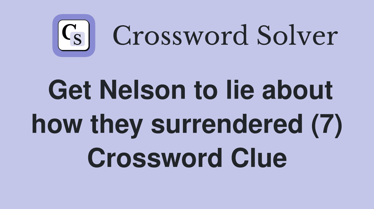 Get Nelson to lie about how they surrendered (7) Crossword Clue