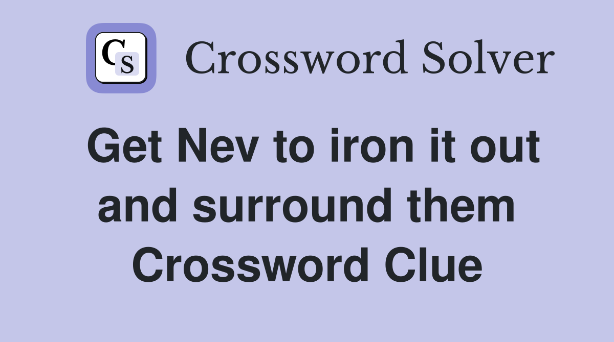 Get Nev to iron it out and surround them Crossword Clue