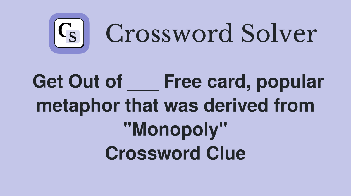 Get Out of ___ Free card, popular metaphor that was derived from "Monopoly" Crossword Clue