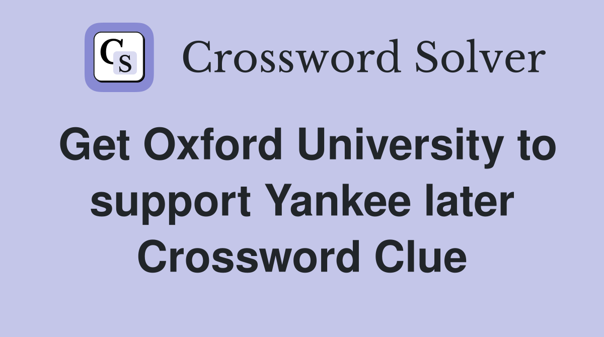 Get Oxford University to support Yankee later Crossword Clue