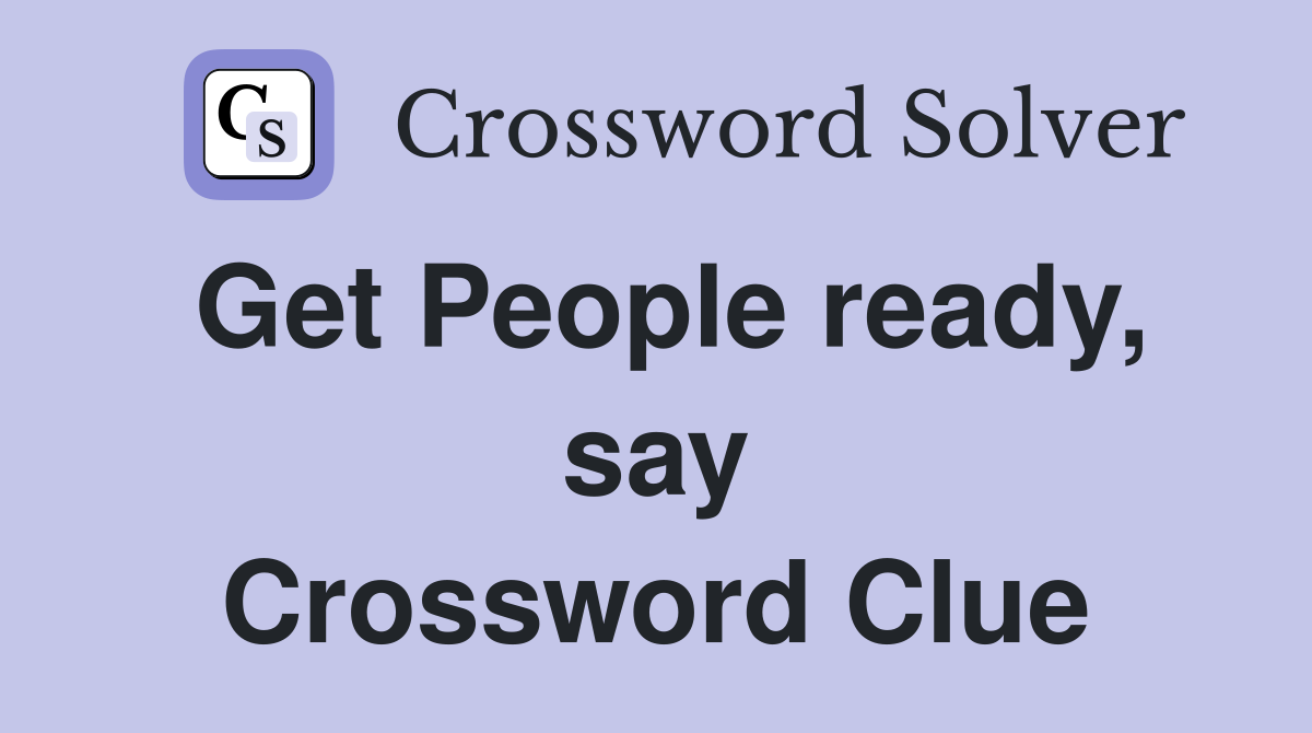 Get People ready, say Crossword Clue