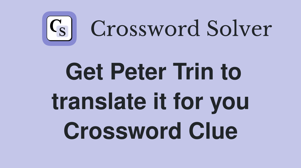 Get Peter Trin to translate it for you Crossword Clue