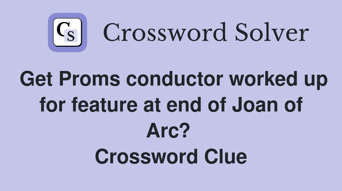 Get Proms conductor worked up for feature at end of Joan of Arc?  Crossword Clue