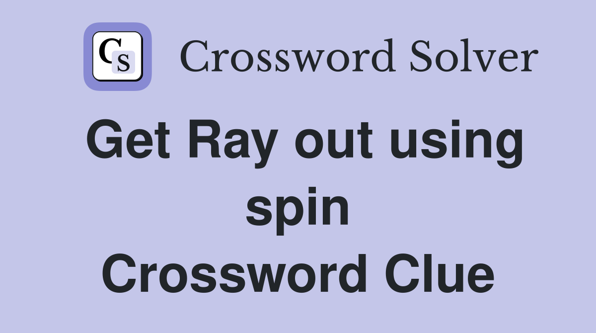 Get Ray out using spin Crossword Clue