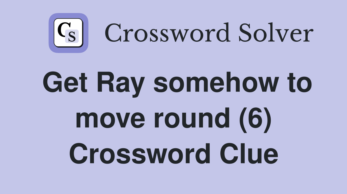 Get Ray somehow to move round (6) Crossword Clue