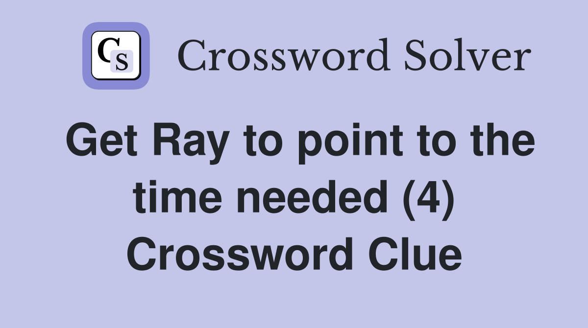 Get Ray to point to the time needed (4) Crossword Clue