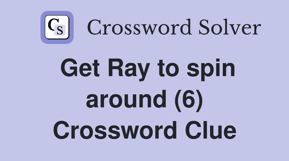 Get Ray to spin around (6) Crossword Clue