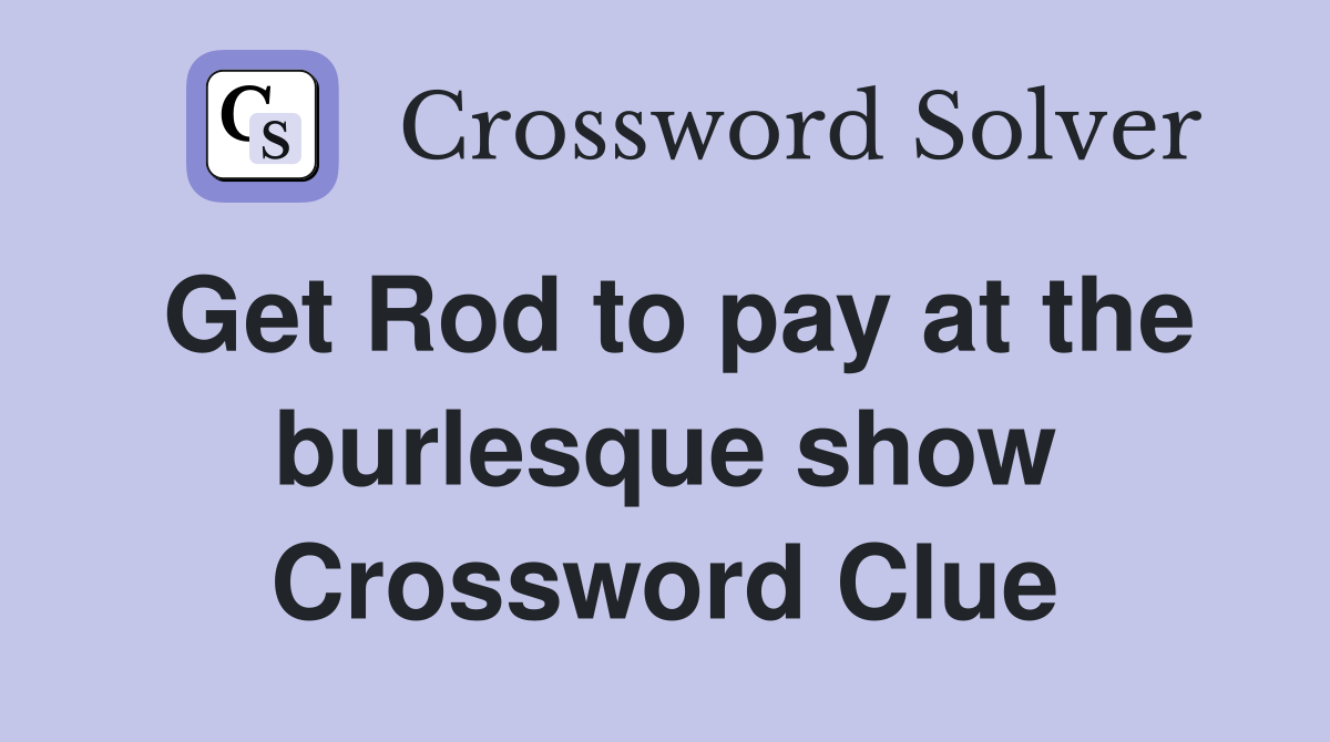 Get Rod to pay at the burlesque show Crossword Clue
