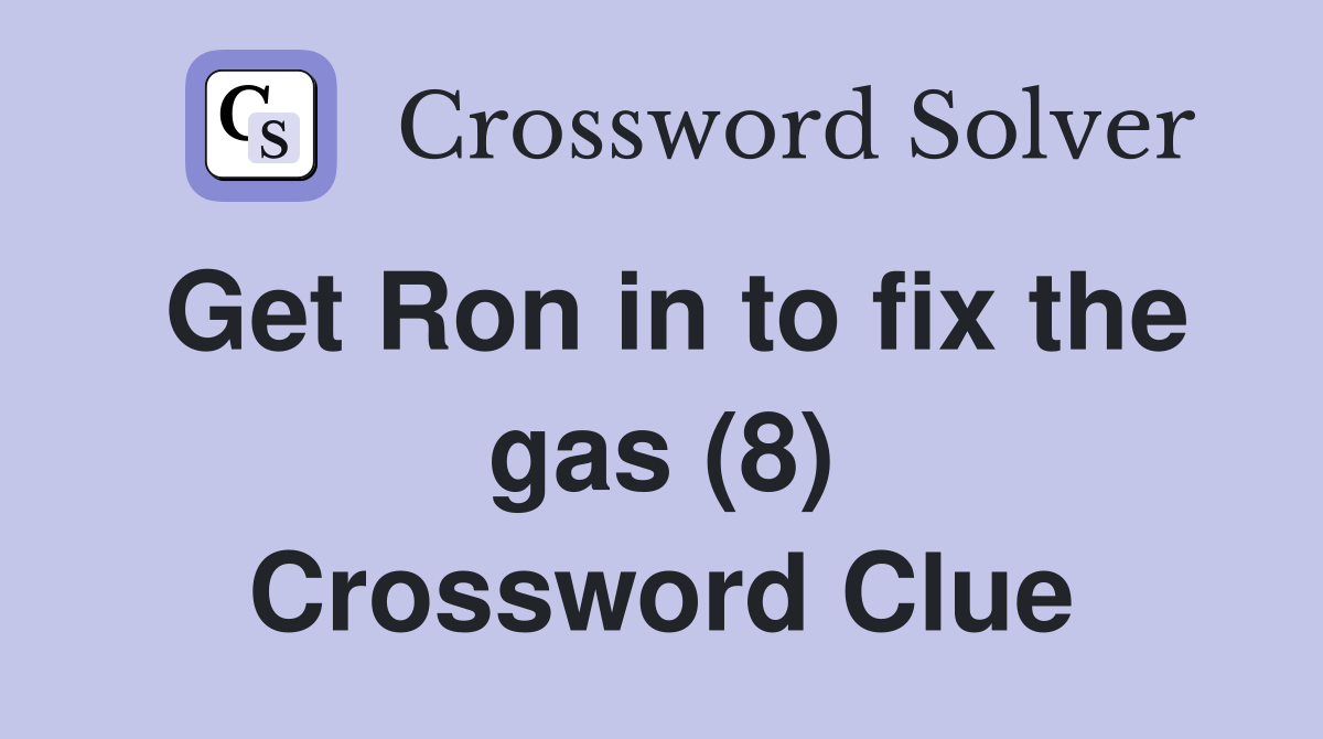 Get Ron in to fix the gas (8) Crossword Clue