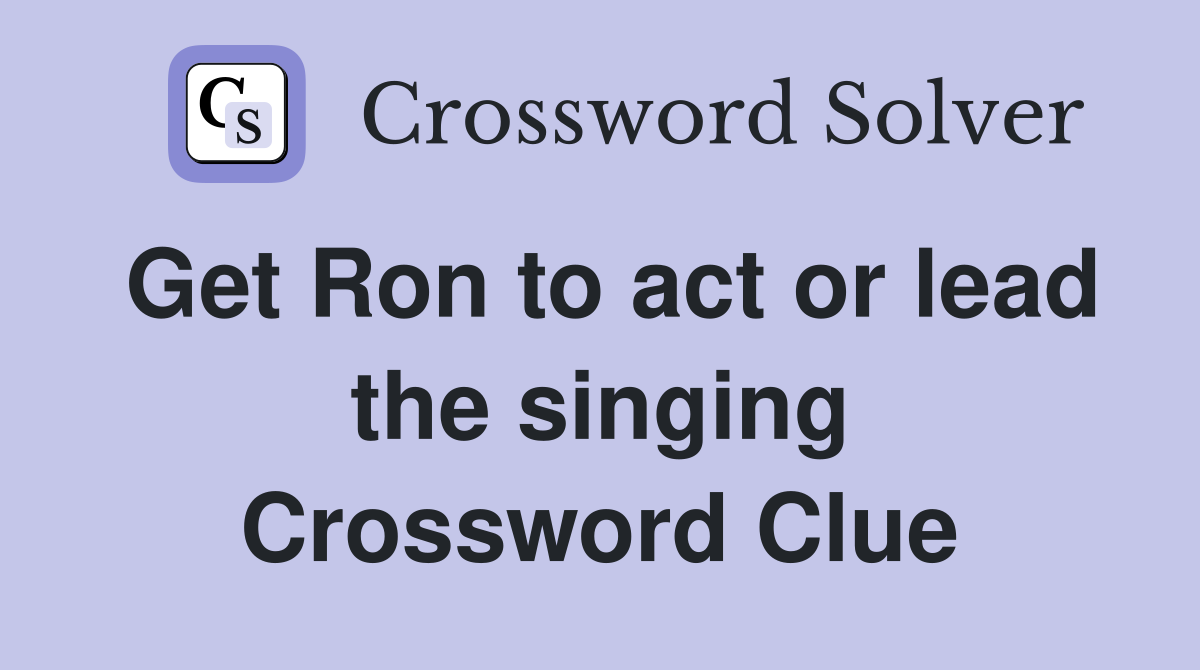 Get Ron to act or lead the singing Crossword Clue