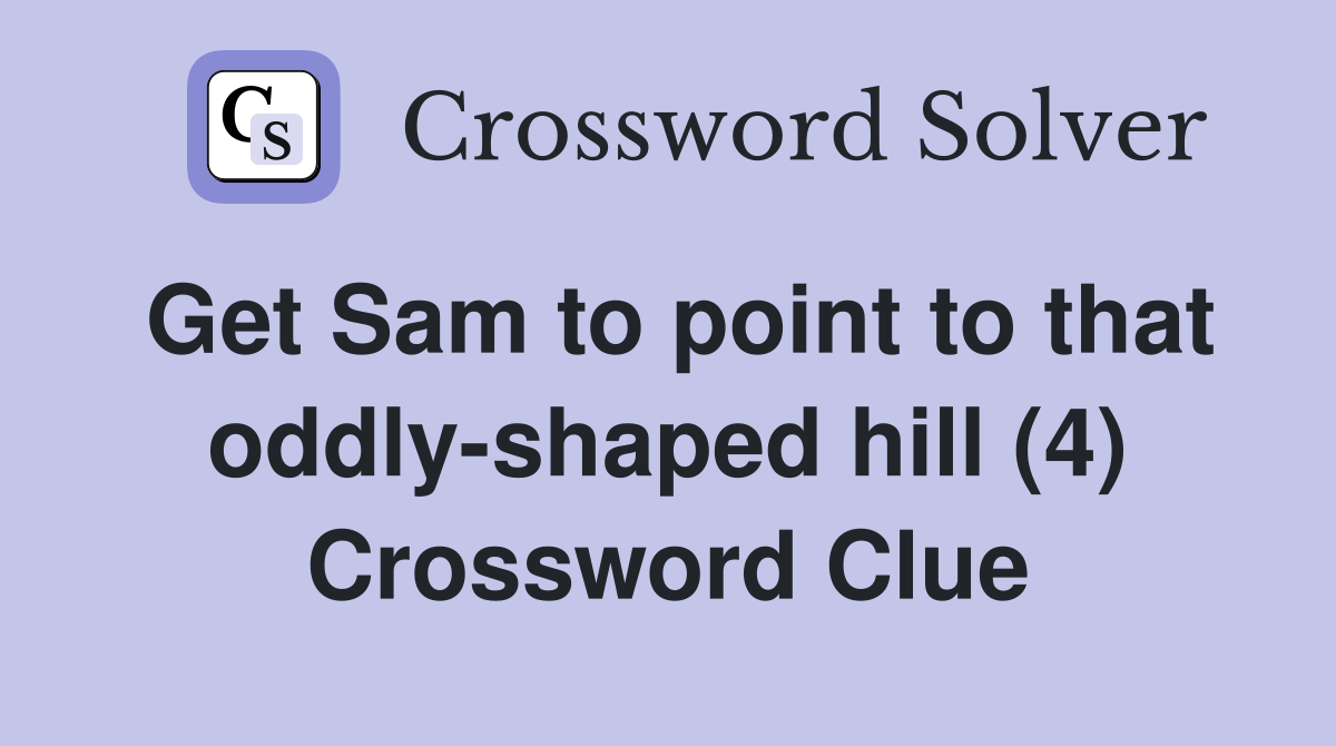 Get Sam to point to that oddly-shaped hill (4) Crossword Clue