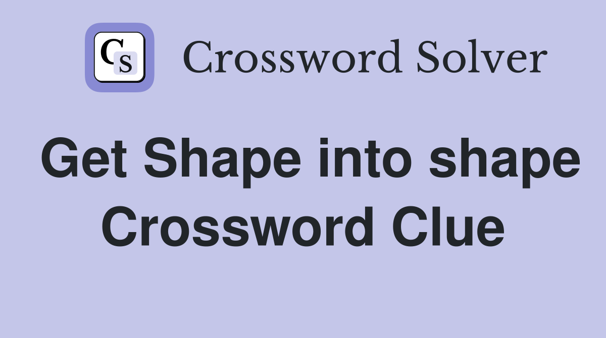 Get Shape into shape Crossword Clue