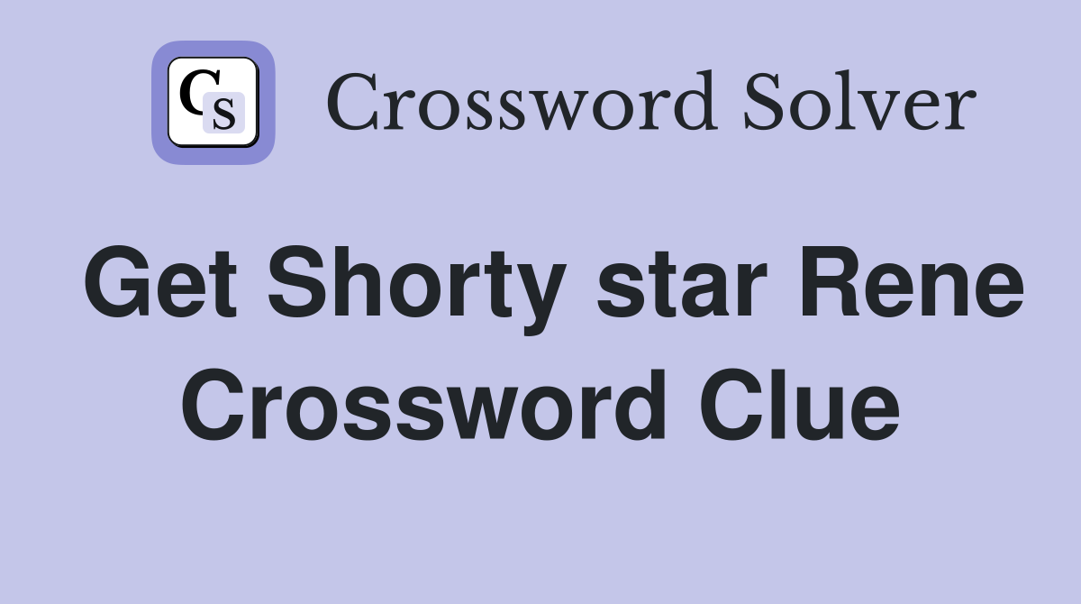 Get Shorty star Rene Crossword Clue