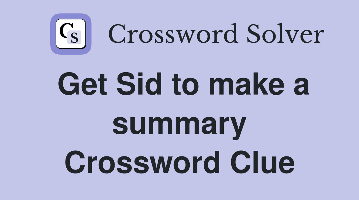Get Sid to make a summary Crossword Clue