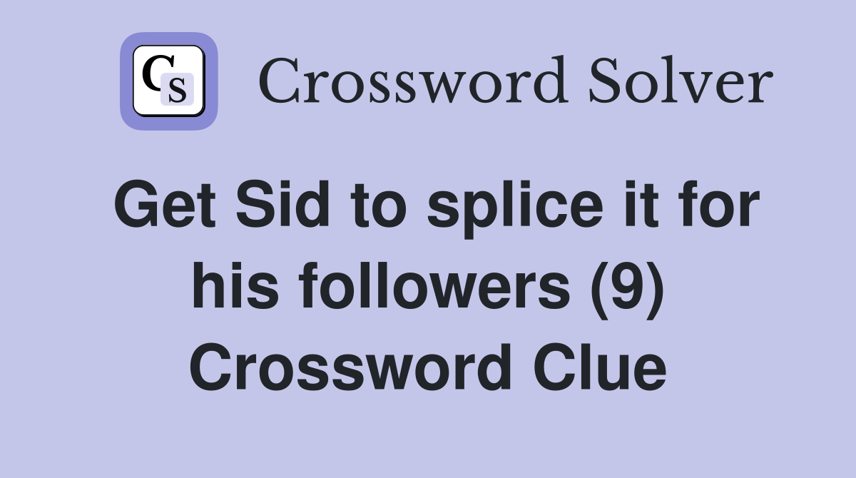 Get Sid to splice it for his followers (9) Crossword Clue