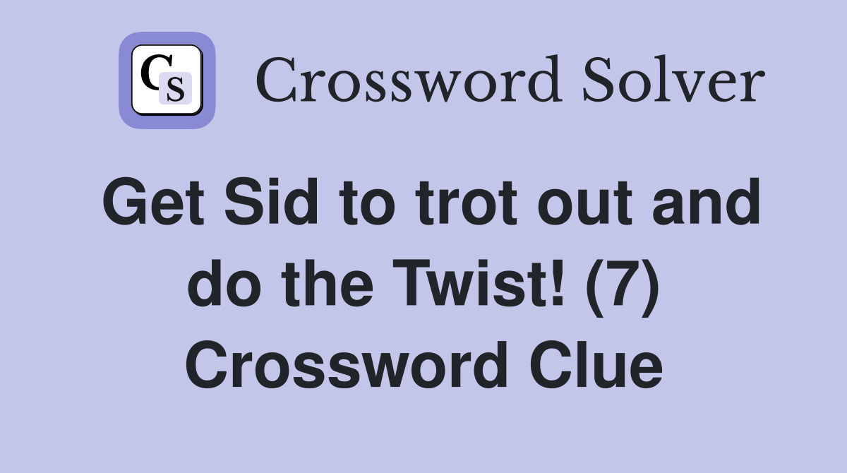 Get Sid to trot out and do the Twist! (7) Crossword Clue