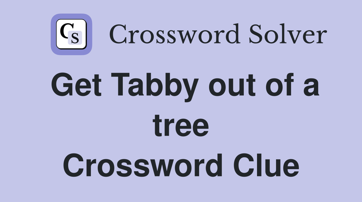 Get Tabby out of a tree Crossword Clue
