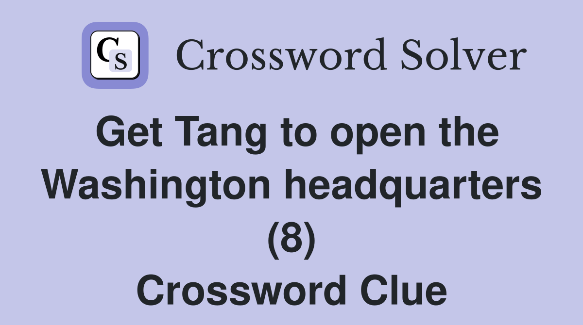 Get Tang to open the Washington headquarters (8) Crossword Clue