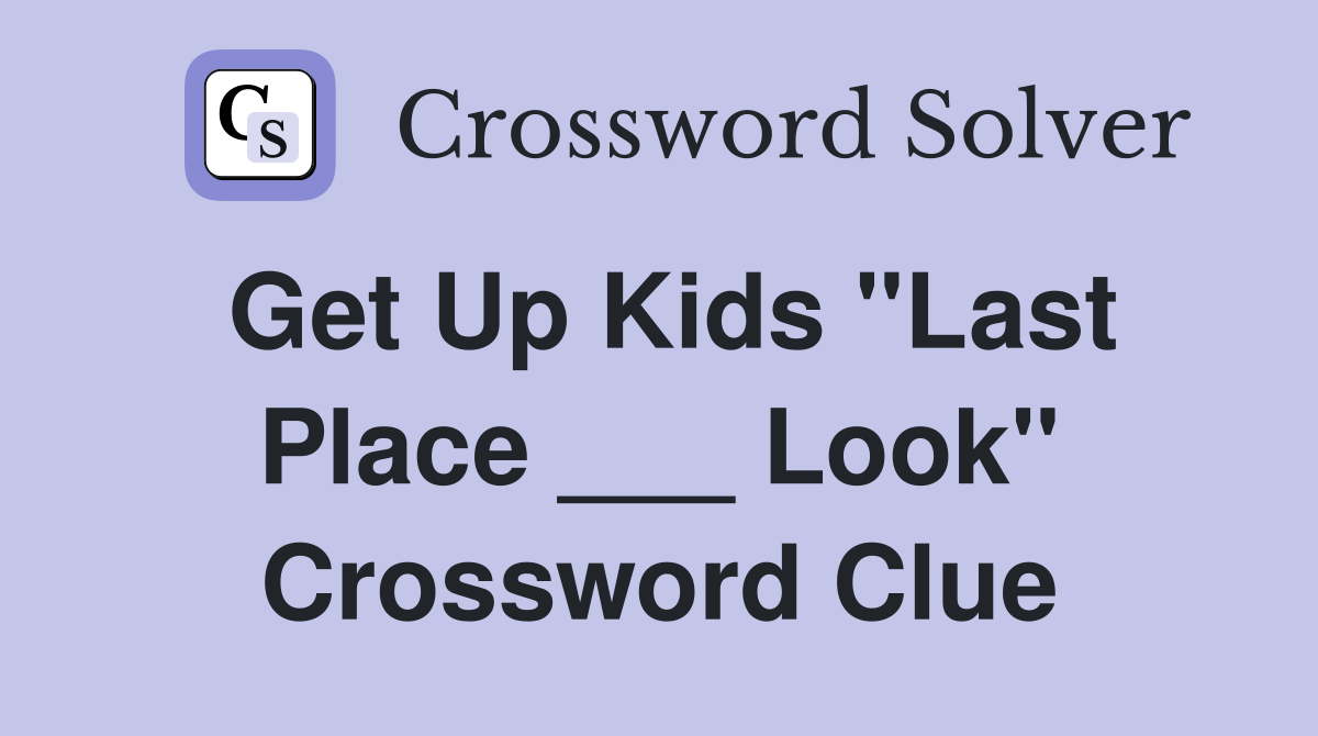 Get Up Kids "Last Place ___ Look" Crossword Clue