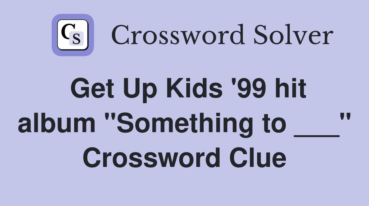 Get Up Kids '99 hit album "Something to ___" Crossword Clue
