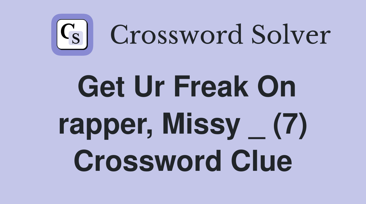 Get Ur Freak On rapper, Missy _ (7) Crossword Clue