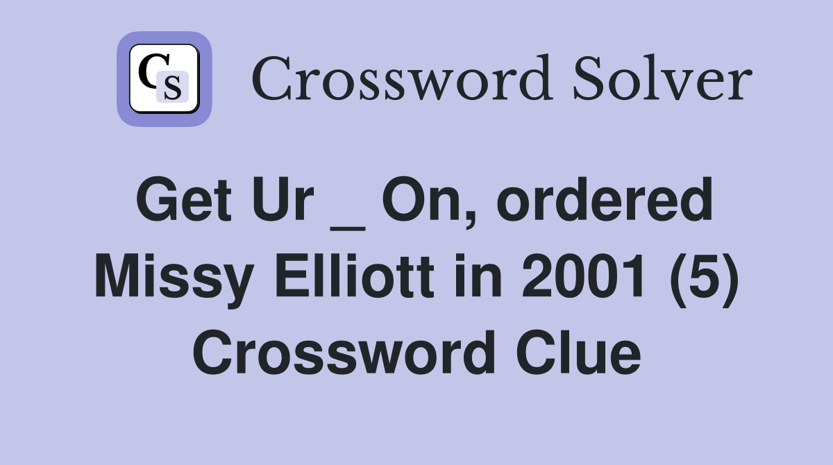 Get Ur _ On, ordered Missy Elliott in 2001 (5) Crossword Clue