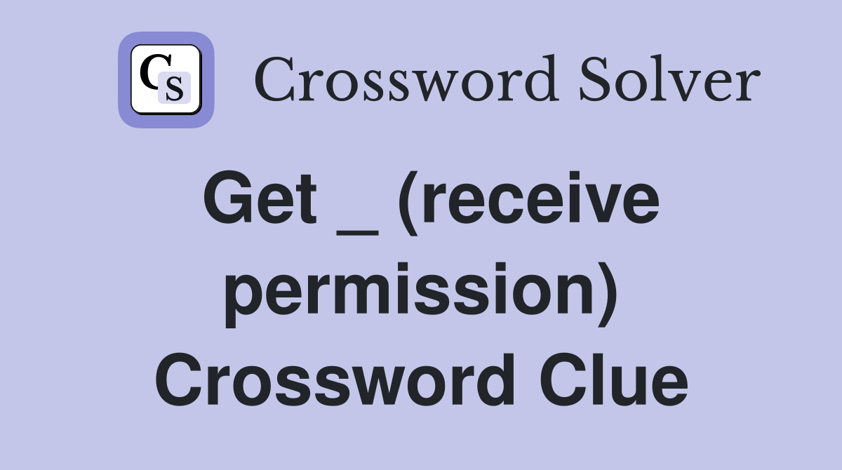 Get _ (receive permission) Crossword Clue